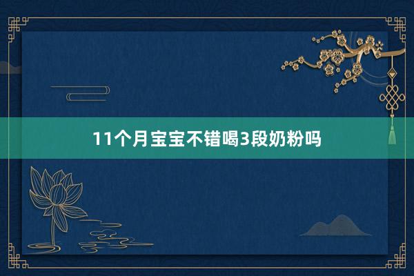 11个月宝宝不错喝3段奶粉吗