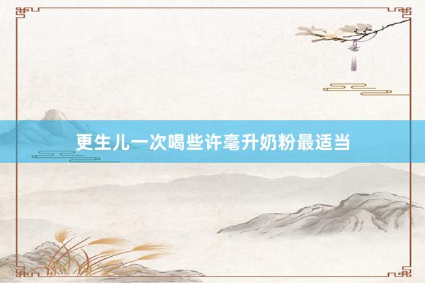 更生儿一次喝些许毫升奶粉最适当
