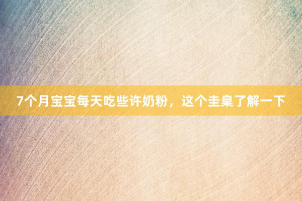 7个月宝宝每天吃些许奶粉，这个圭臬了解一下