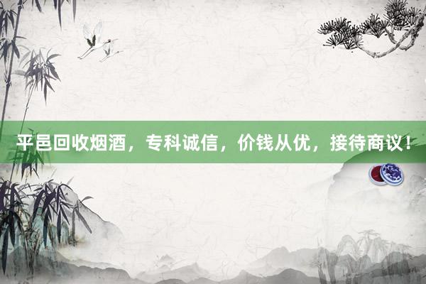平邑回收烟酒，专科诚信，价钱从优，接待商议！