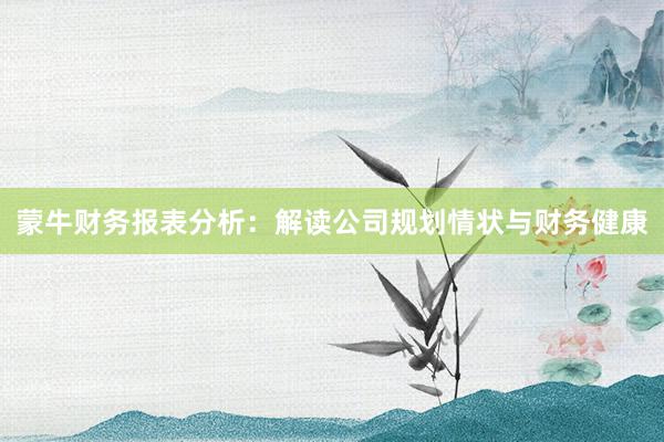 蒙牛财务报表分析：解读公司规划情状与财务健康